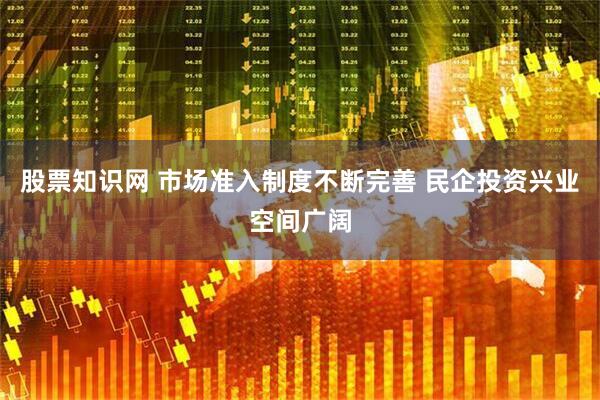 股票知识网 市场准入制度不断完善 民企投资兴业空间广阔