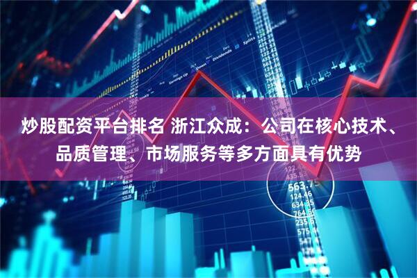 炒股配资平台排名 浙江众成：公司在核心技术、品质管理、市场服务等多方面具有优势