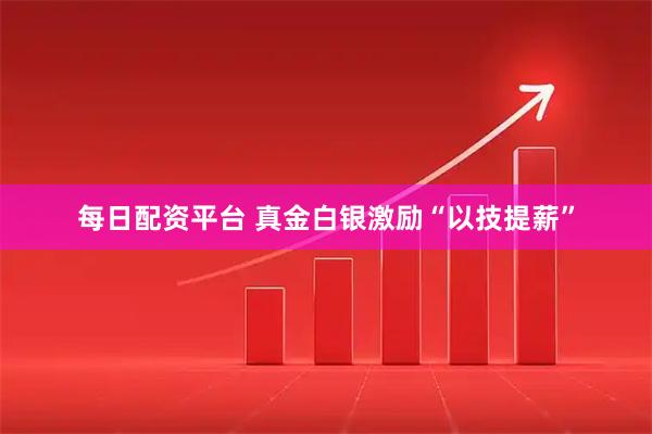 每日配资平台 真金白银激励“以技提薪”