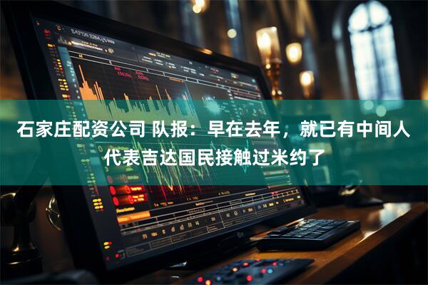 石家庄配资公司 队报：早在去年，就已有中间人代表吉达国民接触过米约了