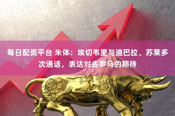 每日配资平台 米体：埃切韦里与迪巴拉、苏莱多次通话，表达对去罗马的期待