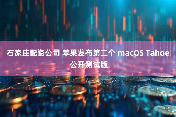 石家庄配资公司 苹果发布第二个 macOS Tahoe 公开测试版