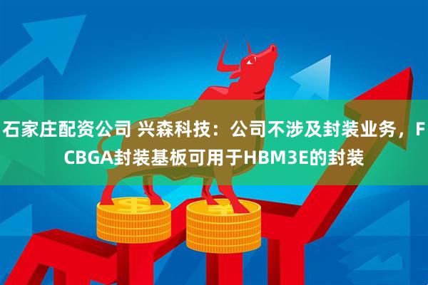 石家庄配资公司 兴森科技：公司不涉及封装业务，FCBGA封装基板可用于HBM3E的封装