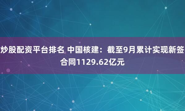 炒股配资平台排名 中国核建：截至9月累计实现新签合同1129.62亿元