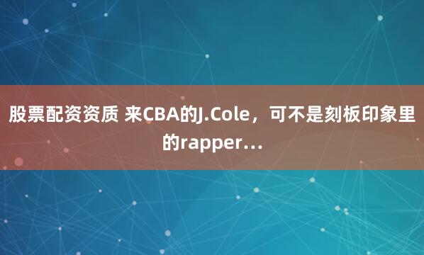 股票配资资质 来CBA的J.Cole，可不是刻板印象里的rapper…